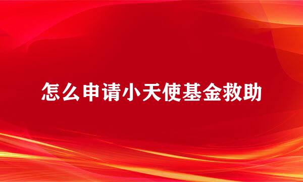怎么申请小天使基金救助