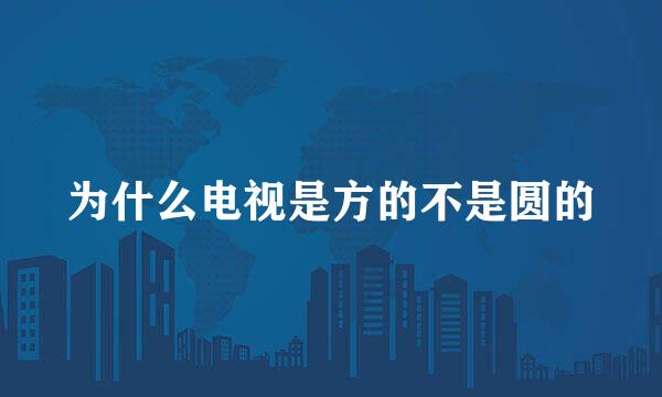 为什么电视是方的不是圆的