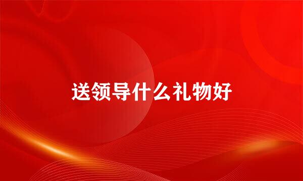 送领导什么礼物好