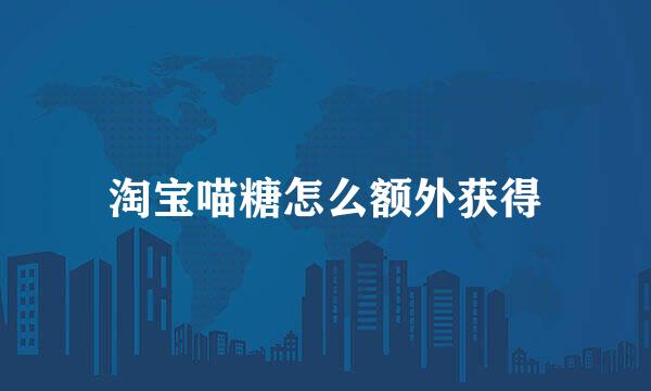 淘宝喵糖怎么额外获得