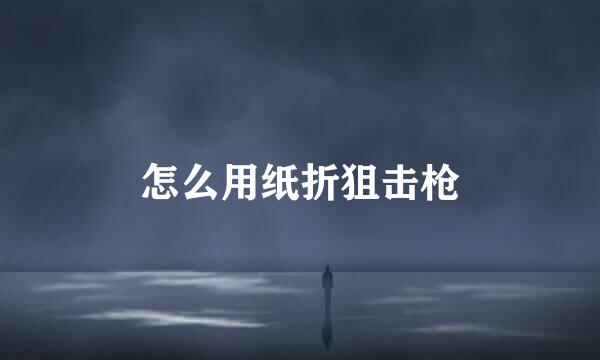 怎么用纸折狙击枪