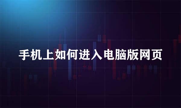 手机上如何进入电脑版网页