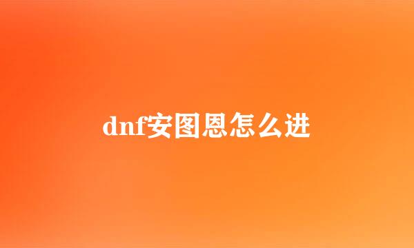 dnf安图恩怎么进