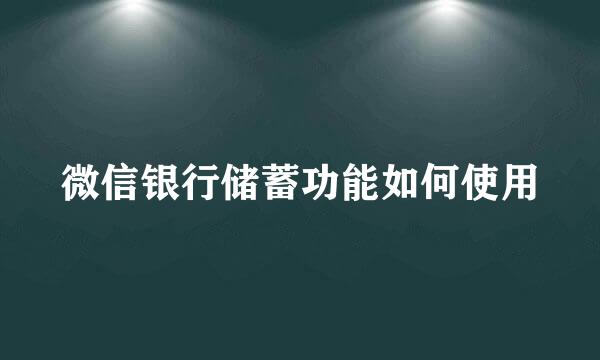 微信银行储蓄功能如何使用