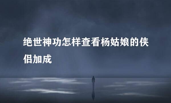 绝世神功怎样查看杨姑娘的侠侣加成