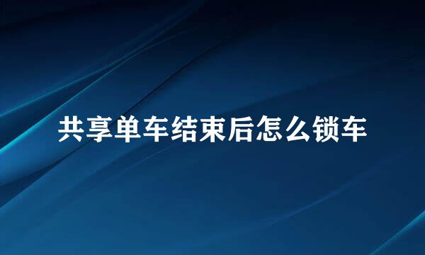 共享单车结束后怎么锁车