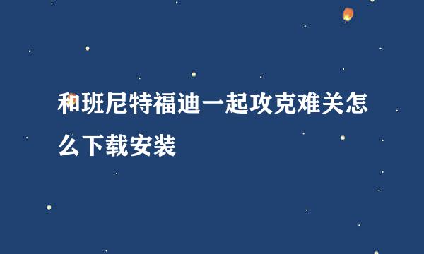 和班尼特福迪一起攻克难关怎么下载安装
