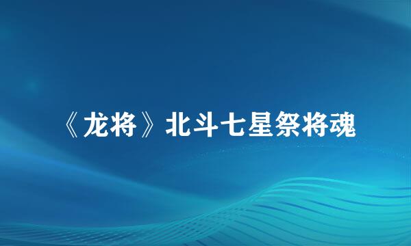 《龙将》北斗七星祭将魂