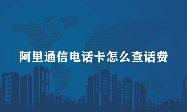 阿里通信电话卡怎么查话费