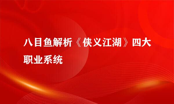 八目鱼解析《侠义江湖》四大职业系统