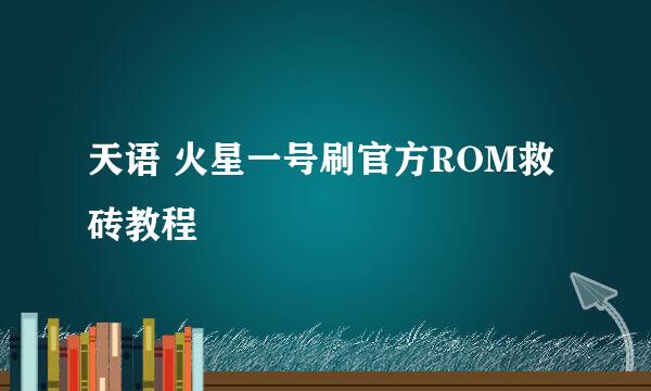 天语 火星一号刷官方ROM救砖教程