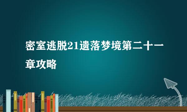 密室逃脱21遗落梦境第二十一章攻略