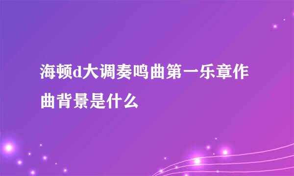 海顿d大调奏鸣曲第一乐章作曲背景是什么