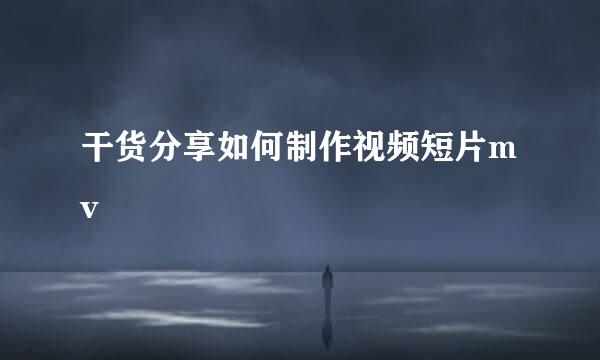 干货分享如何制作视频短片mv