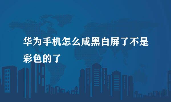 华为手机怎么成黑白屏了不是彩色的了