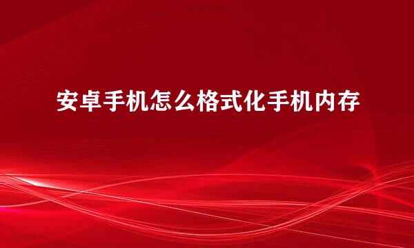 安卓手机怎么格式化手机内存