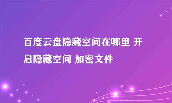 百度云盘隐藏空间在哪里 开启隐藏空间 加密文件
