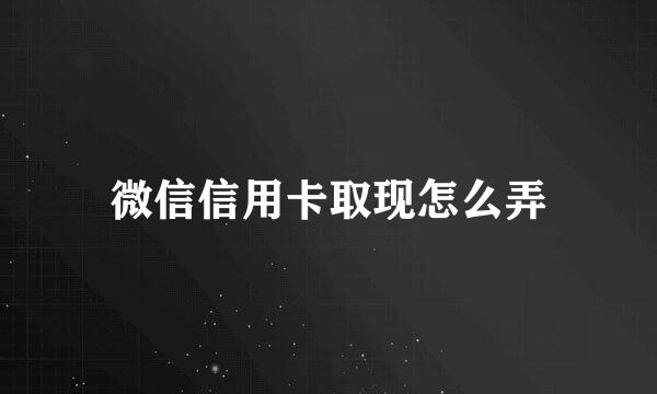 微信信用卡取现怎么弄