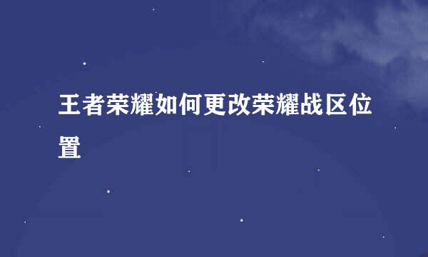 王者荣耀如何更改荣耀战区位置