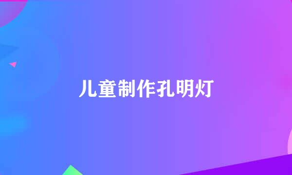 儿童制作孔明灯