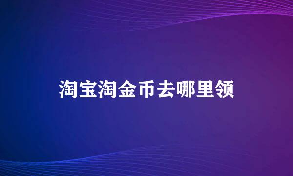 淘宝淘金币去哪里领