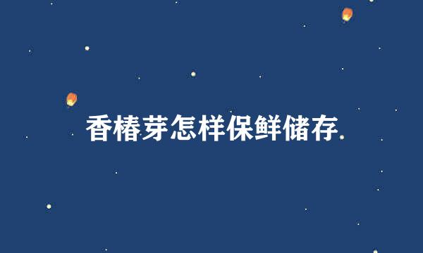 香椿芽怎样保鲜储存