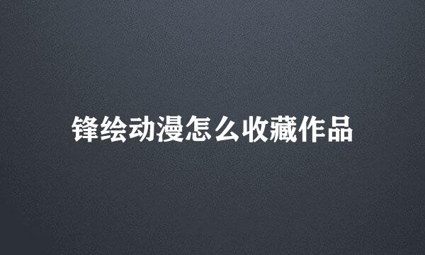 锋绘动漫怎么收藏作品