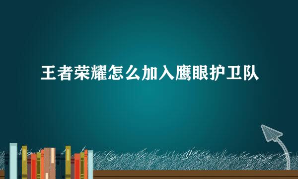 王者荣耀怎么加入鹰眼护卫队