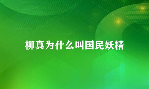 柳真为什么叫国民妖精