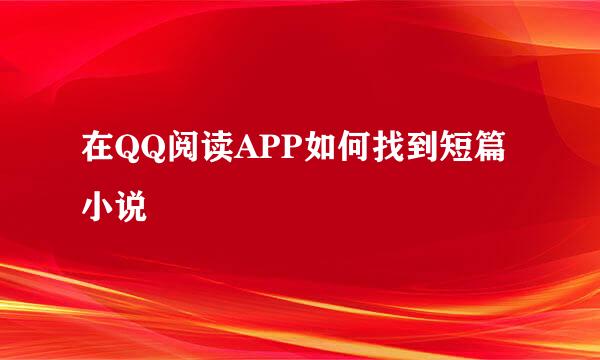 在QQ阅读APP如何找到短篇小说