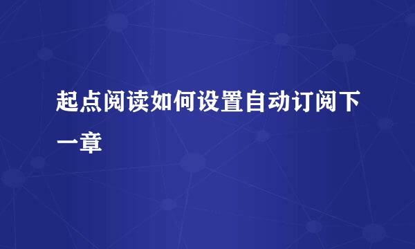 起点阅读如何设置自动订阅下一章