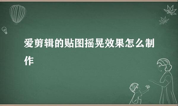 爱剪辑的贴图摇晃效果怎么制作