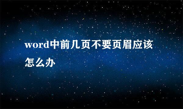 word中前几页不要页眉应该怎么办