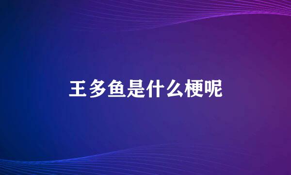 王多鱼是什么梗呢