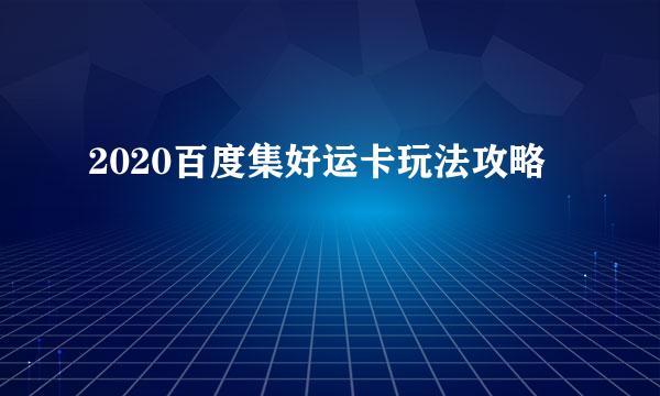 2020百度集好运卡玩法攻略