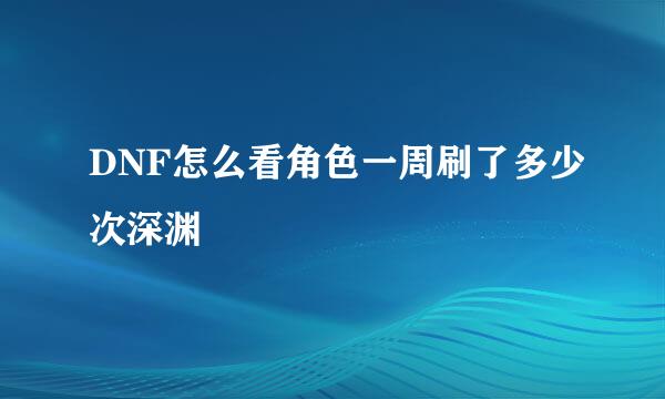 DNF怎么看角色一周刷了多少次深渊