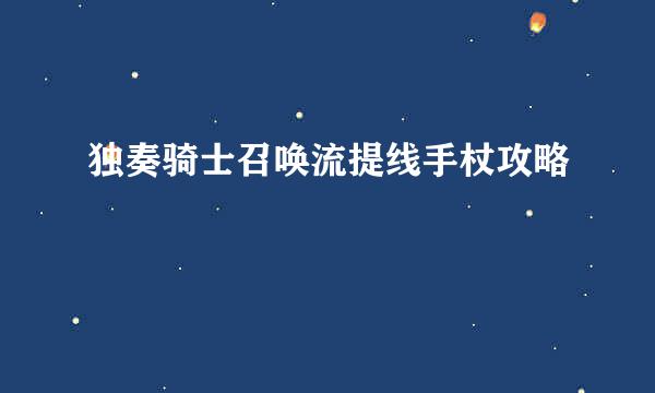独奏骑士召唤流提线手杖攻略