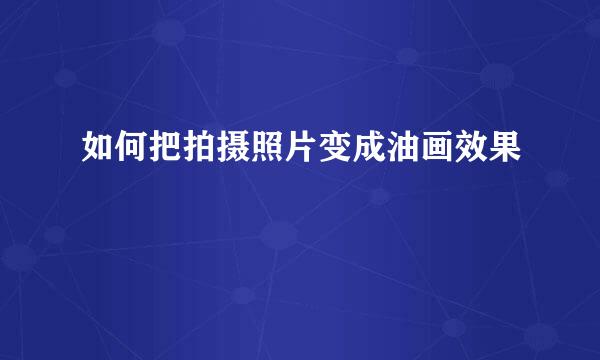 如何把拍摄照片变成油画效果