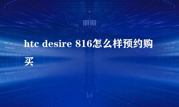 htc desire 816怎么样预约购买