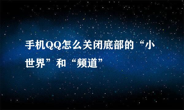 手机QQ怎么关闭底部的“小世界”和“频道”