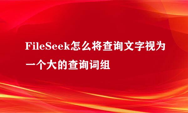 FileSeek怎么将查询文字视为一个大的查询词组