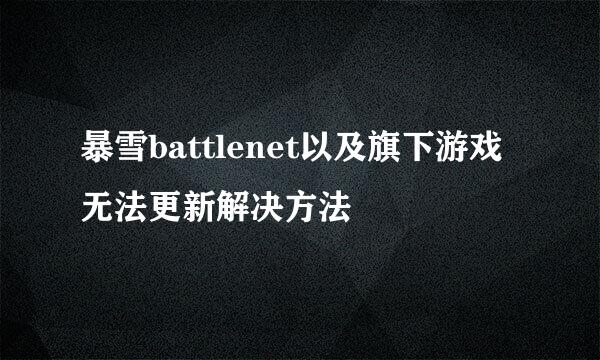 暴雪battlenet以及旗下游戏无法更新解决方法