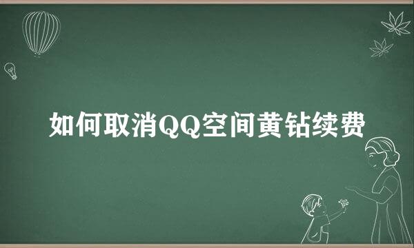 如何取消QQ空间黄钻续费