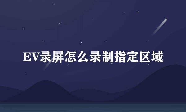 EV录屏怎么录制指定区域