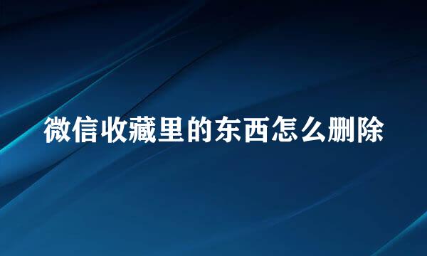 微信收藏里的东西怎么删除