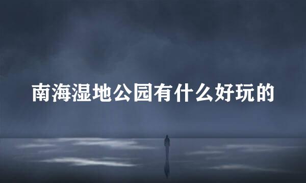南海湿地公园有什么好玩的
