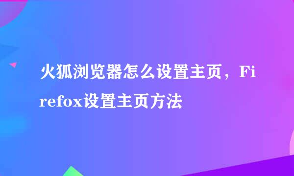 火狐浏览器怎么设置主页，Firefox设置主页方法