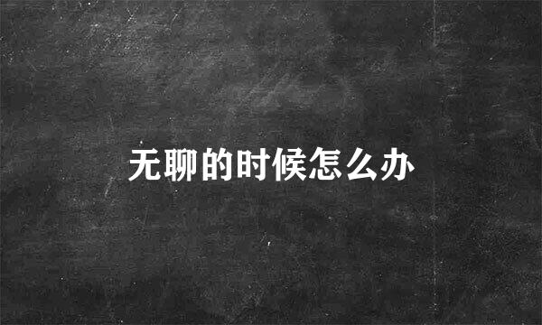 无聊的时候怎么办
