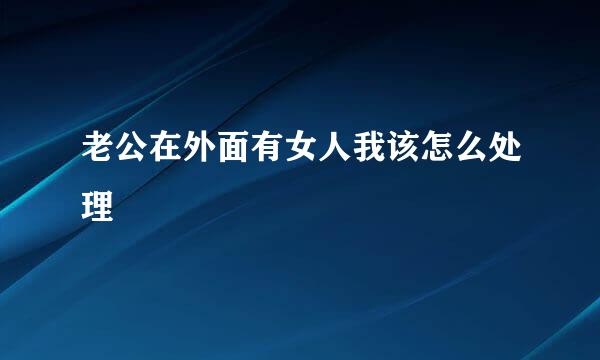 老公在外面有女人我该怎么处理