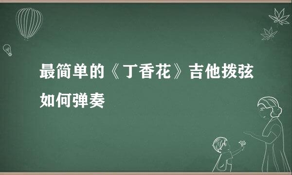 最简单的《丁香花》吉他拨弦如何弹奏